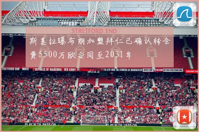 斯基拉曝布朗加盟拜仁已确认转会费5500万欧合同至2031年