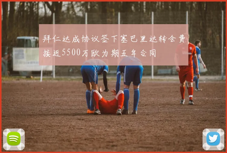 拜仁达成协议签下塞巴里达转会费接近5500万欧为期五年合同